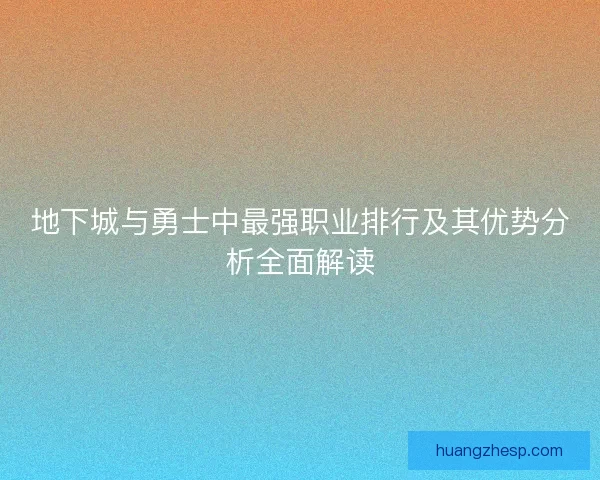 地下城与勇士中最强职业排行及其优势分析全面解读