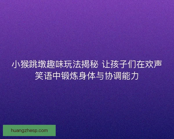 小猴跳墩趣味玩法揭秘 让孩子们在欢声笑语中锻炼身体与协调能力