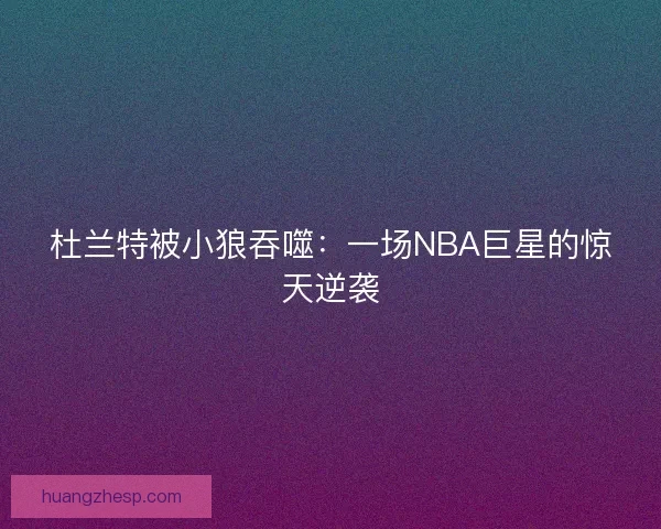 杜兰特被小狼吞噬：一场NBA巨星的惊天逆袭