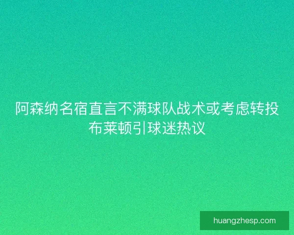 阿森纳名宿直言不满球队战术或考虑转投布莱顿引球迷热议